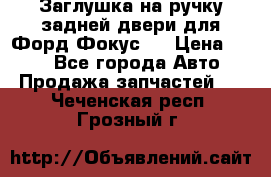 Заглушка на ручку задней двери для Форд Фокус 2 › Цена ­ 200 - Все города Авто » Продажа запчастей   . Чеченская респ.,Грозный г.